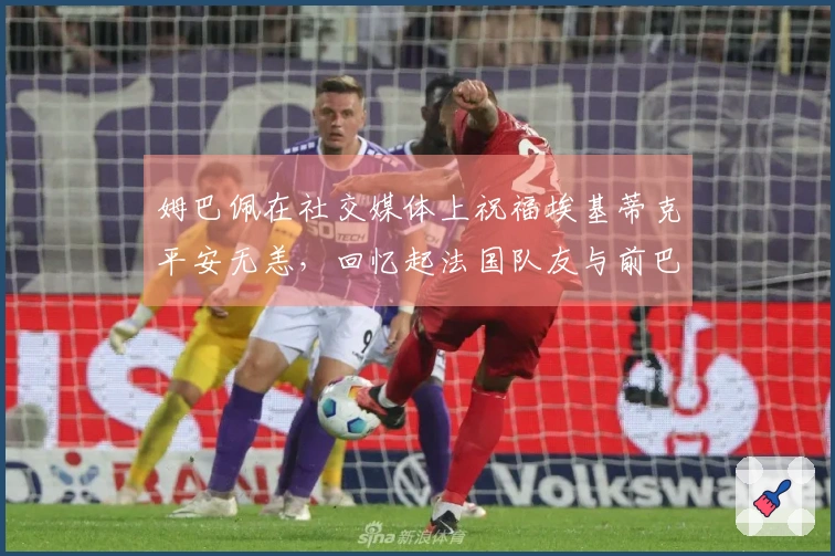 姆巴佩在社交媒体上祝福埃基蒂克平安无恙，回忆起法国队友与前巴黎队友的情谊