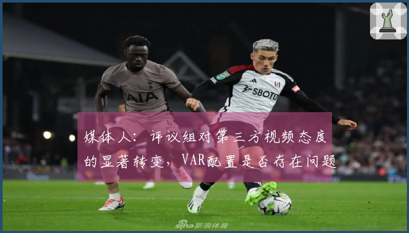 媒体人：评议组对第三方视频态度的显著转变，VAR配置是否存在问题