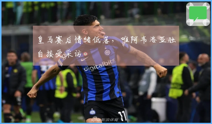 皇马赛后情绪低落，唯阿韦洛亚独自接受采访