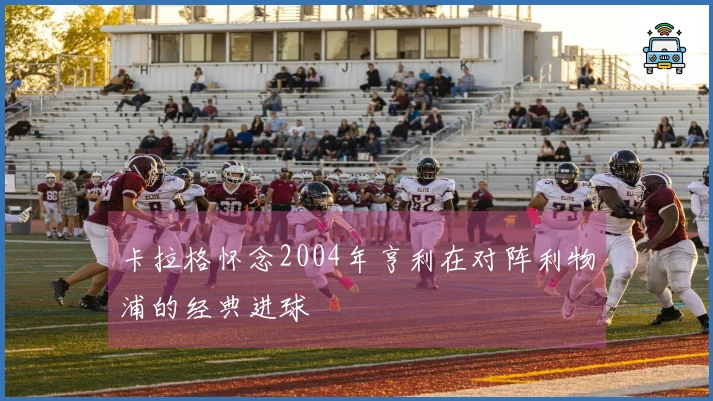 卡拉格怀念2004年亨利在对阵利物浦的经典进球