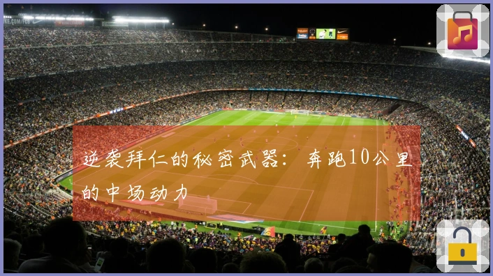 逆袭拜仁的秘密武器：奔跑10公里的中场动力