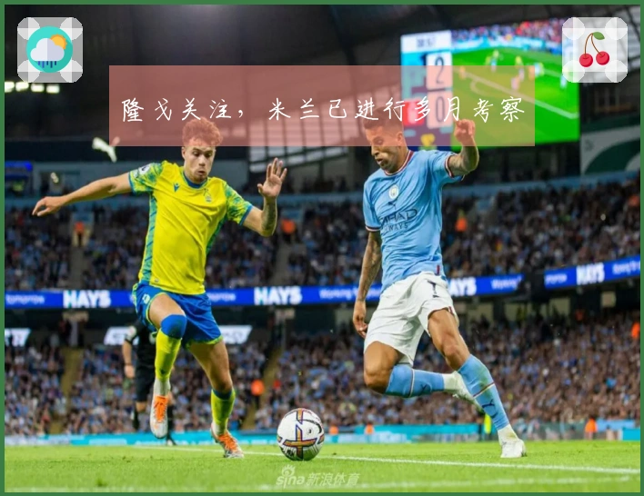 隆戈关注，米兰已进行多月考察