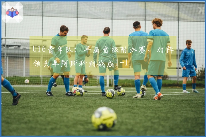 U16青年队：平局晋级附加赛，对阵领头羊阿斯科利战成1-1