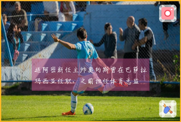 迈阿密新任主帅奥约斯曾在巴萨拉玛西亚任职，之前担任体育总监