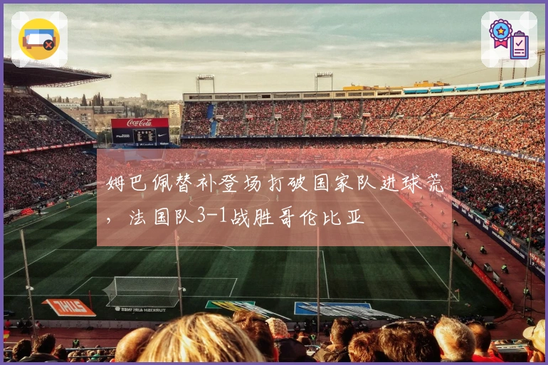 姆巴佩替补登场打破国家队进球荒，法国队3-1战胜哥伦比亚